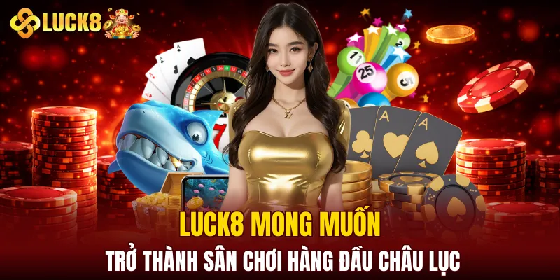 Luck8 | LUCK8 Chính Chủ | Nhận Ngay Số May Mắn Của luck8 3 LUCK8 mong muốn trở thành sân chơi hàng đầu châu lục